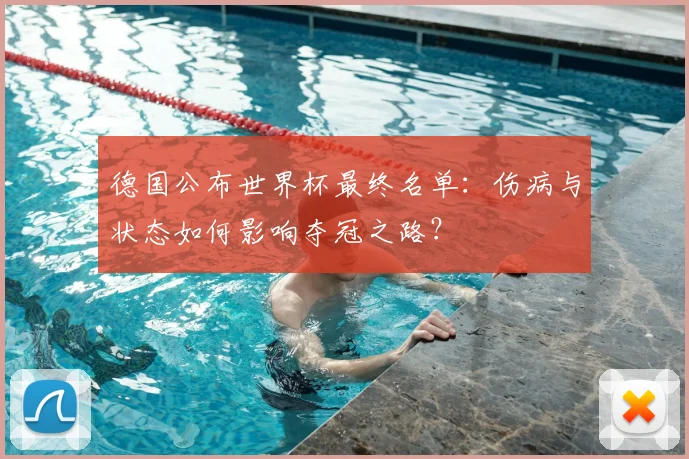 德国公布世界杯最终名单：伤病与状态如何影响夺冠之路？