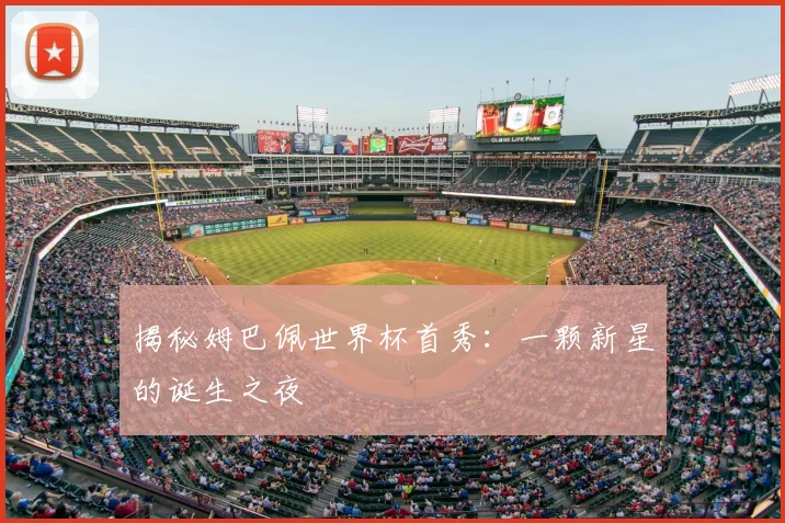 揭秘姆巴佩世界杯首秀:一颗新星的诞生之夜