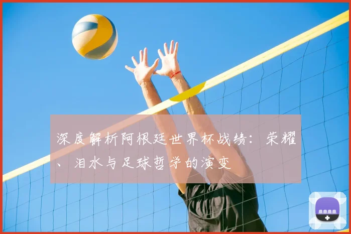 深度解析阿根廷世界杯战绩：荣耀、泪水与足球哲学的演变