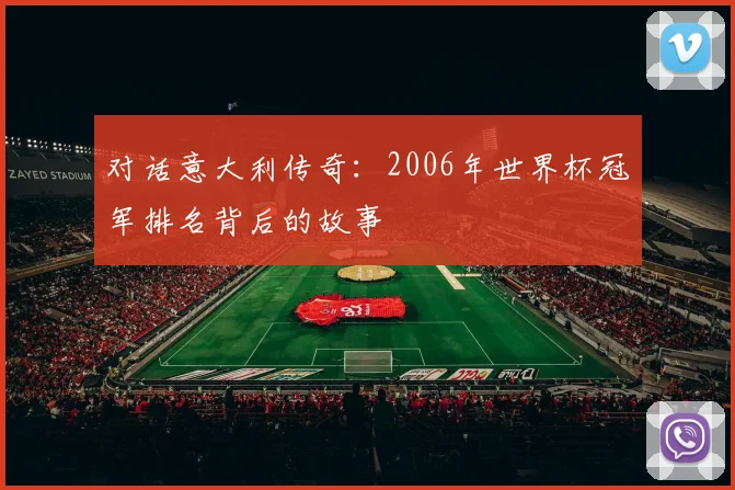 对话意大利传奇:2006年世界杯冠军排名背后的故事
