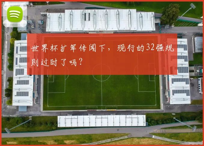 世界杯扩军传闻下，现行的32强规则过时了吗？