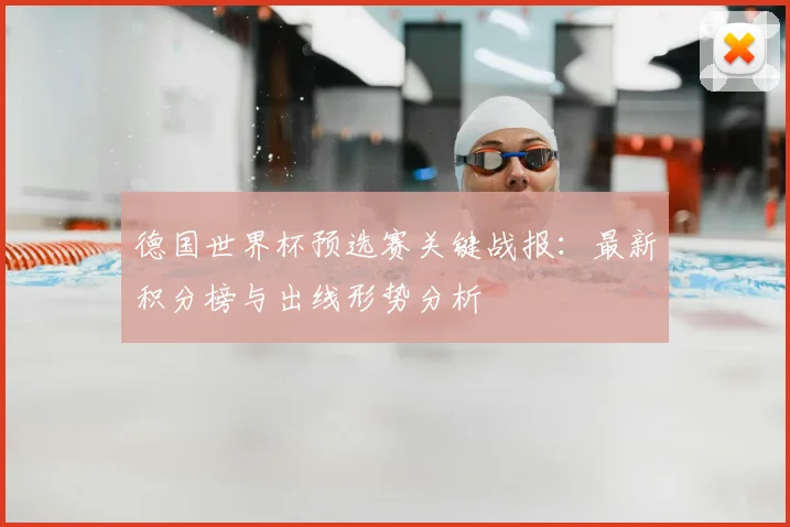 德国世界杯预选赛关键战报：最新积分榜与出线形势分析