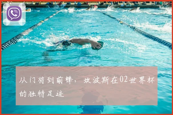 从门将到前锋，坎波斯在02世界杯的独特足迹