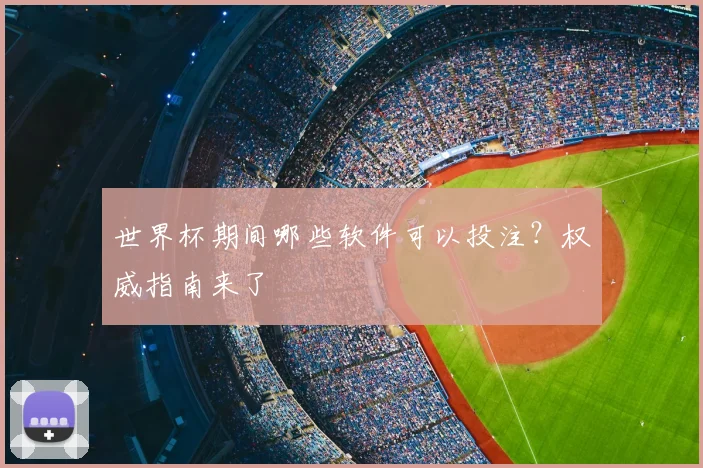 世界杯期间哪些软件可以投注？权威指南来了
