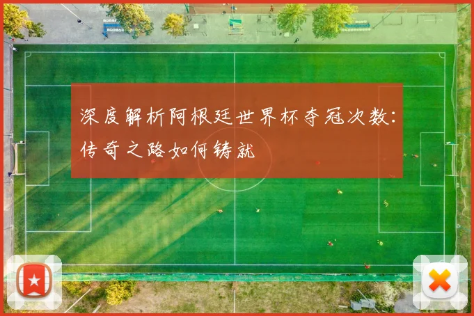 深度解析阿根廷世界杯夺冠次数：传奇之路如何铸就