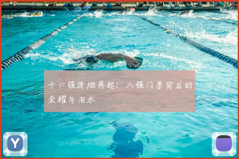 十六强烽烟再起:八强门票背后的荣耀与泪水